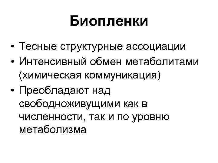 Биопленки • Тесные структурные ассоциации • Интенсивный обмен метаболитами (химическая коммуникация) • Преобладают над