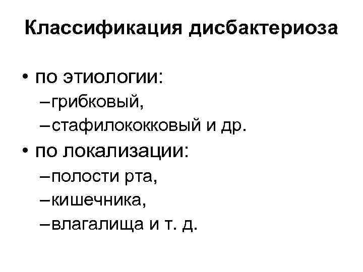 Классификация дисбактериоза • по этиологии: – грибковый, – стафилококковый и др. • по локализации: