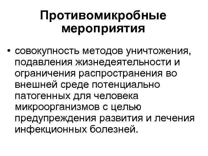 Противомикробные мероприятия • совокупность методов уничтожения, подавления жизнедеятельности и ограничения распространения во внешней среде