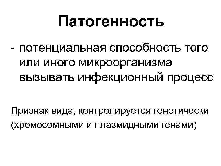 Патогенность - потенциальная способность того или иного микроорганизма вызывать инфекционный процесс Признак вида, контролируется