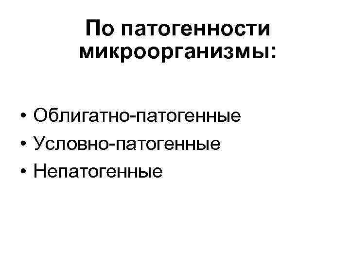 По патогенности микроорганизмы: • Облигатно-патогенные • Условно-патогенные • Непатогенные 