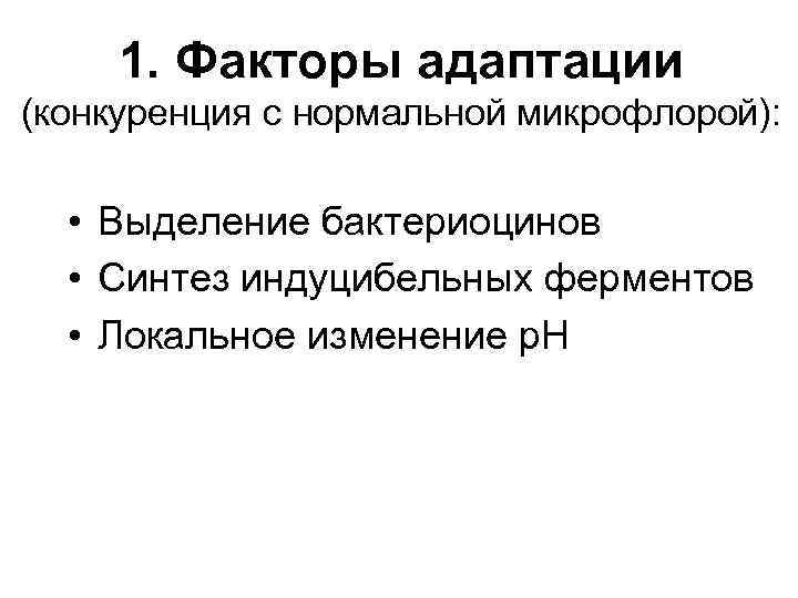 1. Факторы адаптации (конкуренция с нормальной микрофлорой): • Выделение бактериоцинов • Синтез индуцибельных ферментов