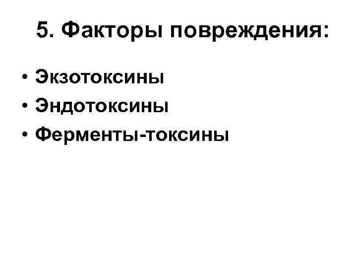 5. Факторы повреждения: • Экзотоксины • Эндотоксины • Ферменты-токсины 