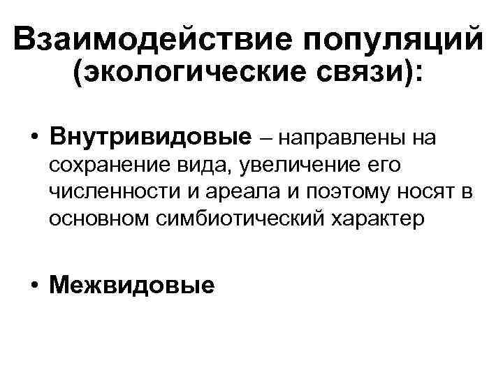 Взаимодействие популяций (экологические связи): • Внутривидовые – направлены на сохранение вида, увеличение его численности