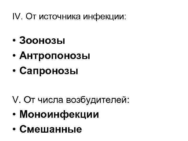 IV. От источника инфекции: • Зоонозы • Антропонозы • Сапронозы V. От числа возбудителей: