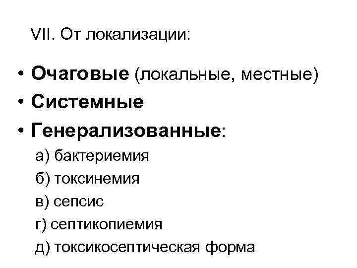 VII. От локализации: • Очаговые (локальные, местные) • Системные • Генерализованные: а) бактериемия б)