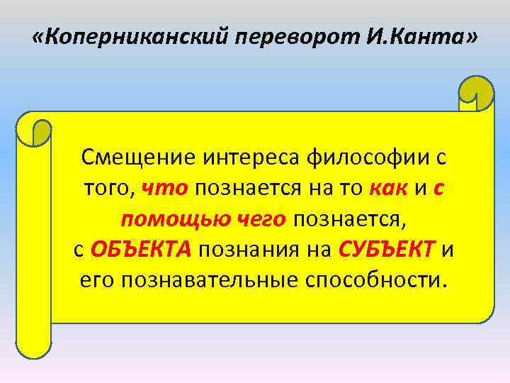  «Коперниканский переворот И. Канта» Смещение интереса философии с того, что познается на то