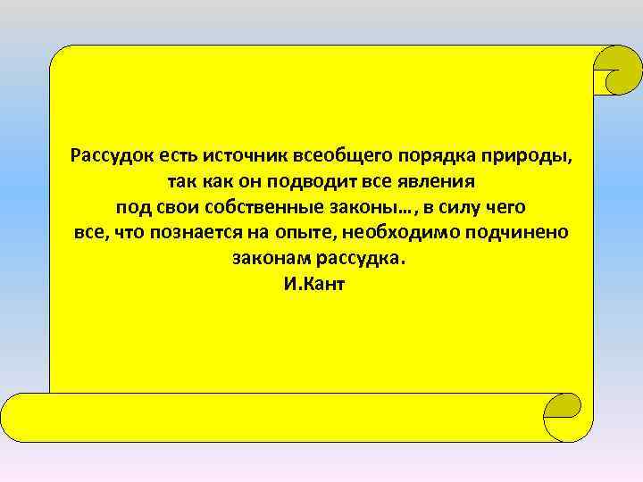 Рассудок есть источник всеобщего порядка природы, так как он подводит все явления под свои