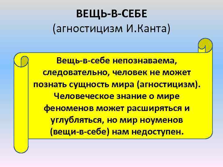 ВЕЩЬ-В-СЕБЕ (агностицизм И. Канта) Вещь-в-себе непознаваема, следовательно, человек не может познать сущность мира (агностицизм).