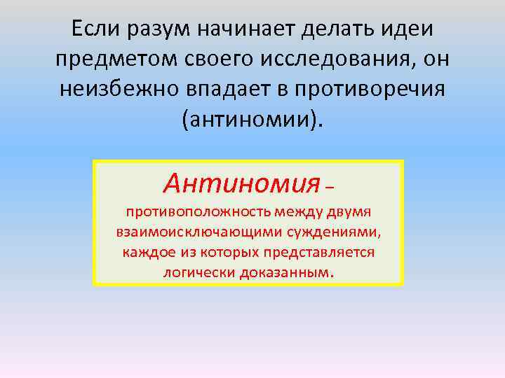 Если разум начинает делать идеи предметом своего исследования, он неизбежно впадает в противоречия (антиномии).