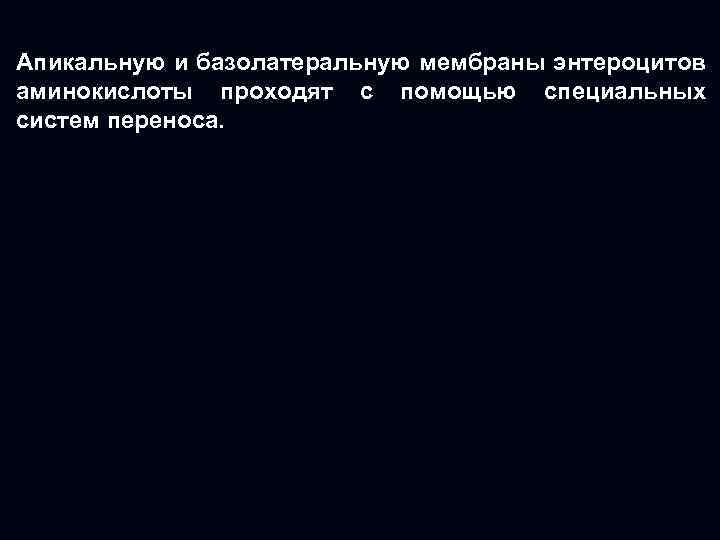 Апикальную и базолатеральную мембраны энтероцитов аминокислоты проходят с помощью специальных систем переноса. 
