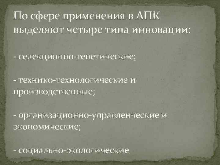 По сфере применения в АПК выделяют четыре типа инновации: - селекционно-генетические; - технико-технологические и