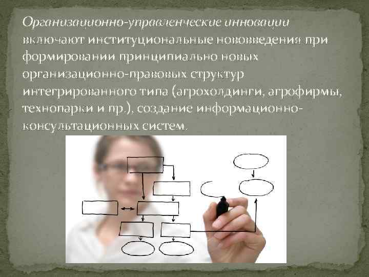 Организационно-управленческие инновации включают институциональные нововведения при формировании принципиально новых организационно-правовых структур интегрированного типа (агрохолдинги,