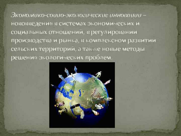 Экономико-социо-экологические инновации – нововведения в системах экономических и социальных отношений, в регулировании производства и