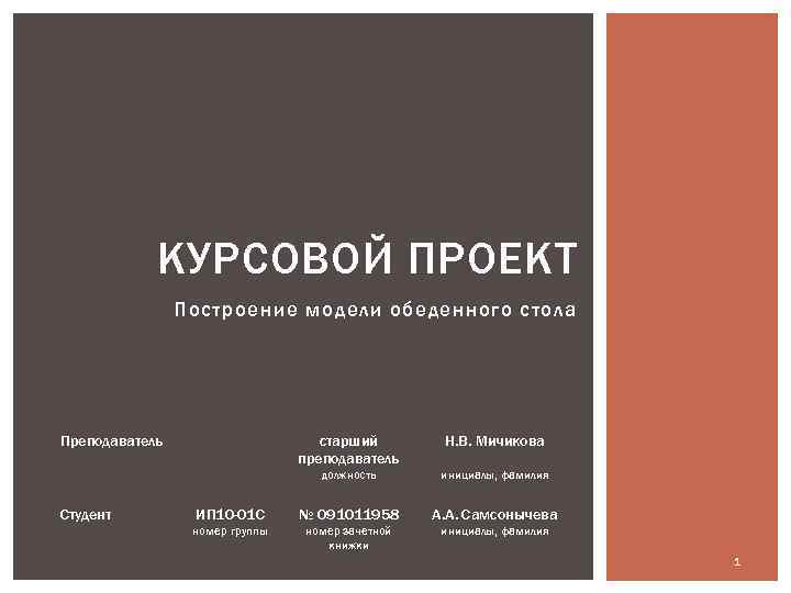 КУРСОВОЙ ПРОЕКТ Построение модели обеденного стола Преподаватель старший преподаватель Н. В. Мичикова должность инициалы,