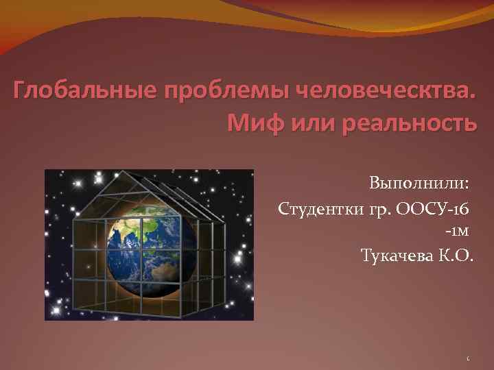 Глобальные проблемы человеческтва. Миф или реальность Выполнили: Студентки гр. ООСУ-16 -1 м Тукачева К.