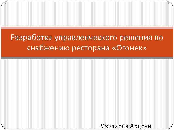 Разработка управленческого решения по снабжению ресторана «Огонек» Мхитарян Арцрун 