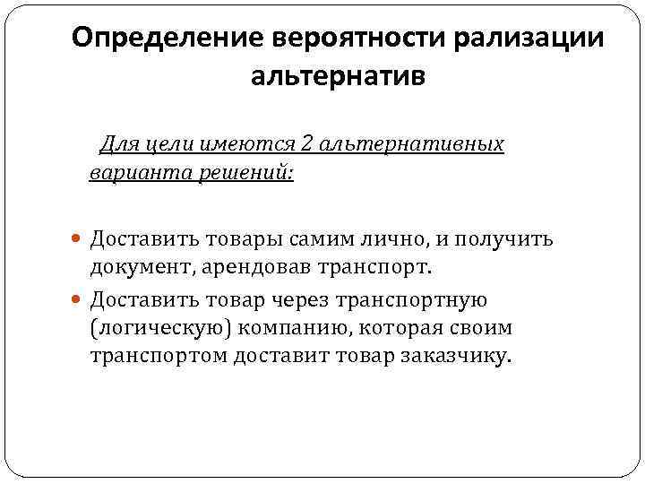 Определение вероятности рализации альтернатив Для цели имеются 2 альтернативных варианта решений: Доставить товары самим
