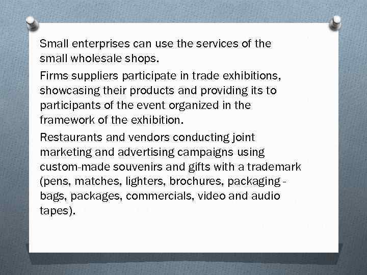 Small enterprises can use the services of the small wholesale shops. Firms suppliers participate