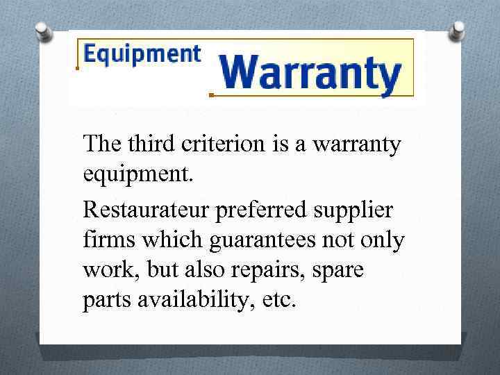 The third criterion is a warranty equipment. Restaurateur preferred supplier firms which guarantees not