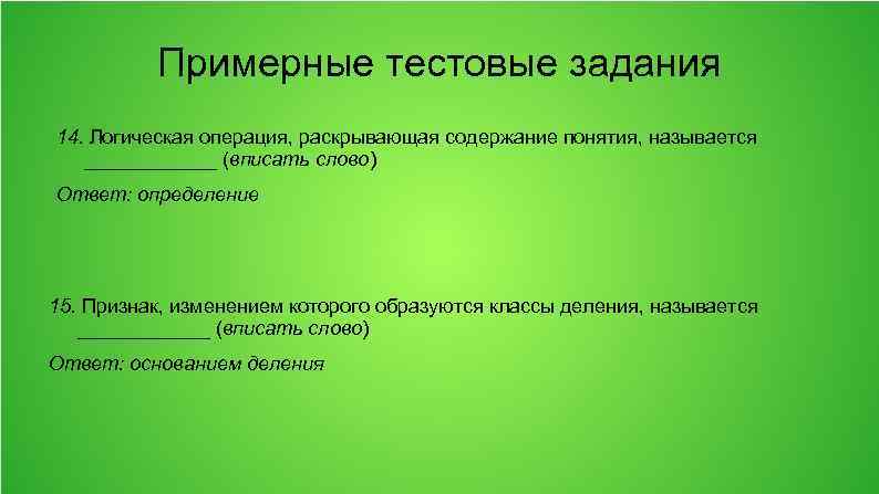 Примерные тестовые задания 14. Логическая операция, раскрывающая содержание понятия, называется ______ (вписать слово) Ответ: