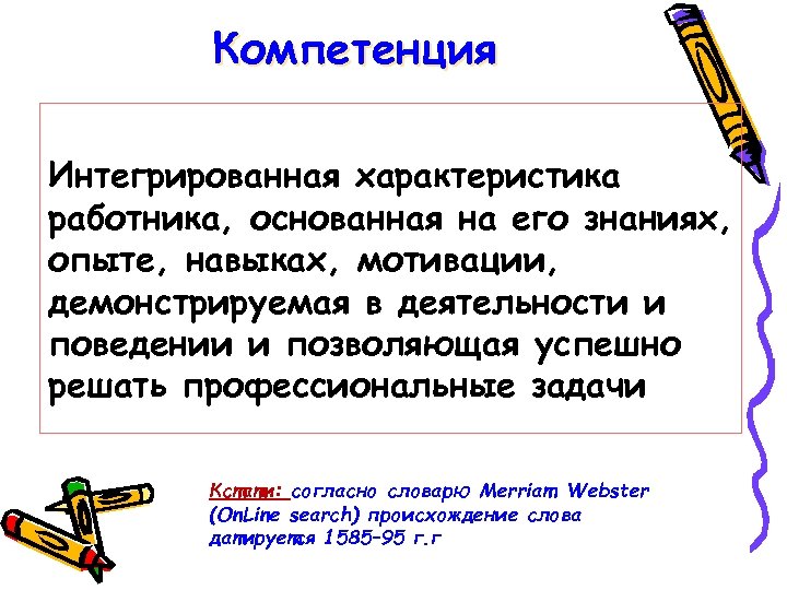 Компетенция Интегрированная характеристика работника, основанная на его знаниях, опыте, навыках, мотивации, демонстрируемая в деятельности