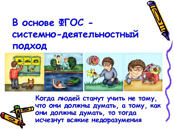 В основе ФГОС системно-деятельностный подход Когда людей станут учить не тому, что они должны