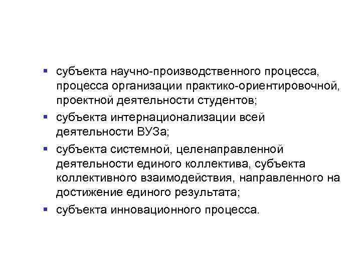 § субъекта научно-производственного процесса, процесса организации практико-ориентировочной, проектной деятельности студентов; § субъекта интернационализации всей