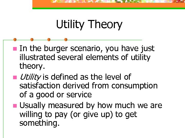 Utility Theory In the burger scenario, you have just illustrated several elements of utility