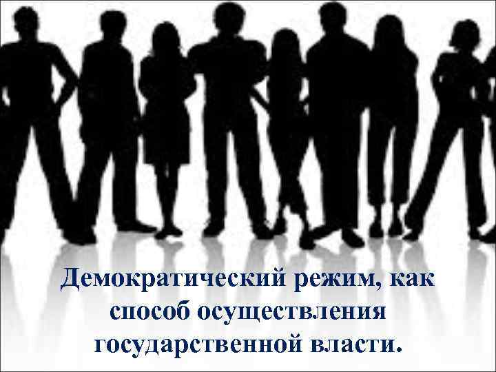 Демократический режим, как способ осуществления государственной власти. 