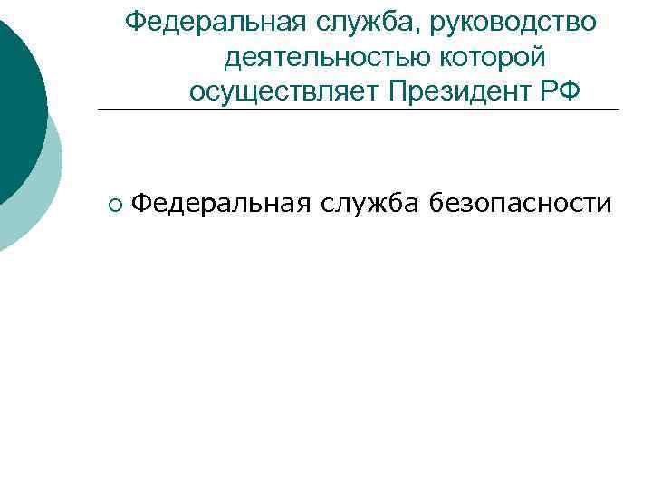 Федеральная служба, руководство деятельностью которой осуществляет Президент РФ ¡ Федеральная служба безопасности 