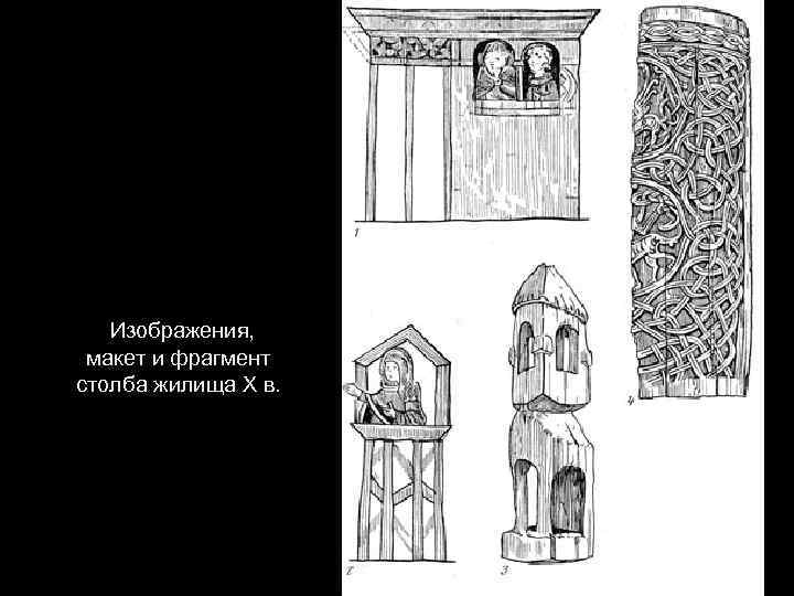  Изображения, макет и фрагмент столба жилища X в. 