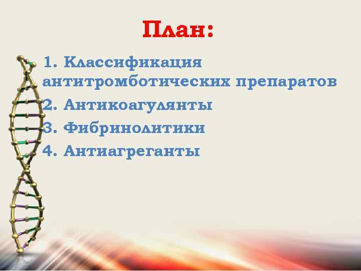План: 1. Классификация антитромботических препаратов 2. Антикоагулянты 3. Фибринолитики 4. Антиагреганты 