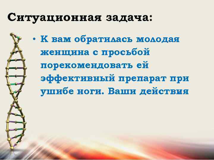 Ситуационная задача: • К вам обратилась молодая женщина с просьбой порекомендовать ей эффективный препарат
