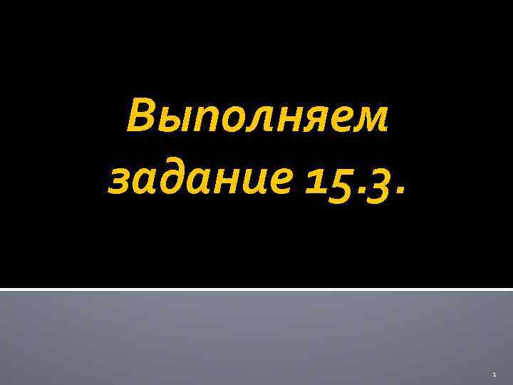 Выполняем задание 15. 3. 1 