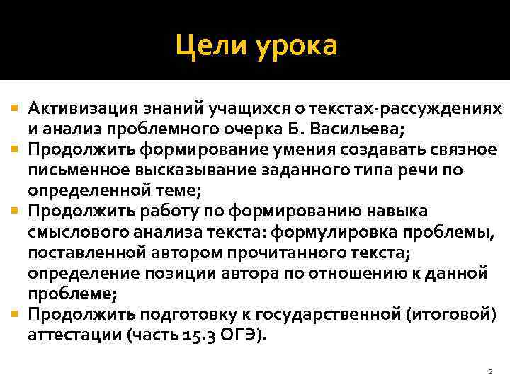 Цели урока Активизация знаний учащихся о текстах-рассуждениях и анализ проблемного очерка Б. Васильева; Продолжить