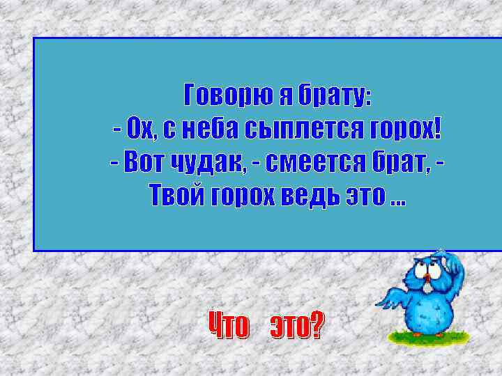 Говорю я брату: - Ох, с неба сыплется горох! - Вот чудак, - смеется
