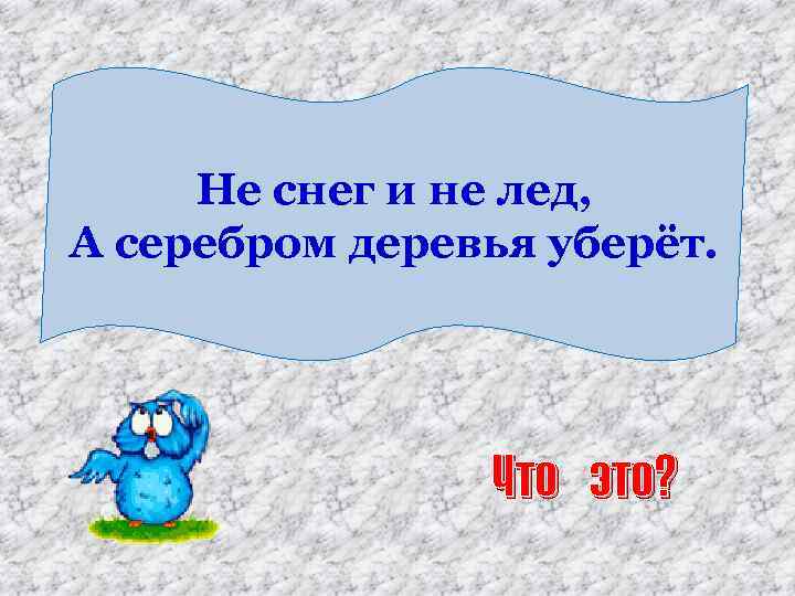 Не снег и не лед, А серебром деревья уберёт. Что это? 