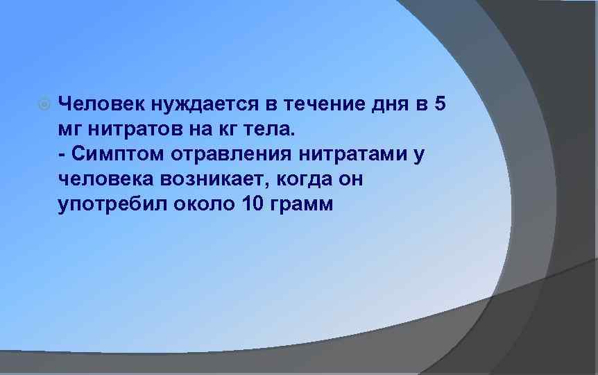  Человек нуждается в течение дня в 5 мг нитратов на кг тела. -
