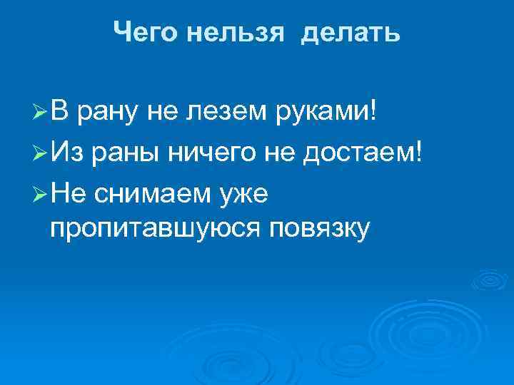 Чего нельзя делать Ø В рану не лезем руками! Ø Из раны ничего не