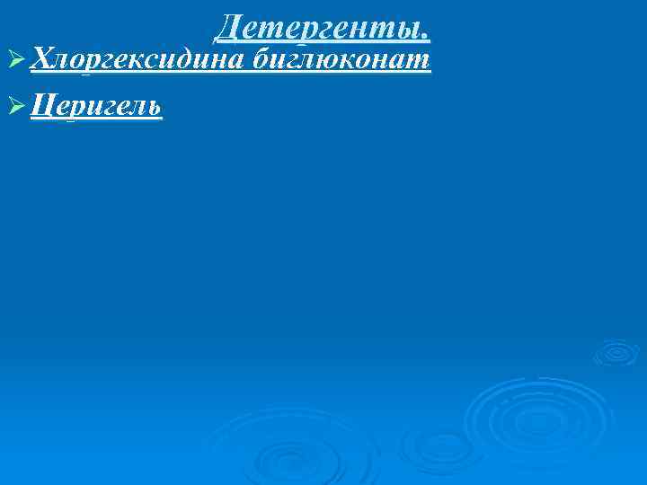 Детергенты. Ø Хлоргексидина биглюконат Ø Церигель 
