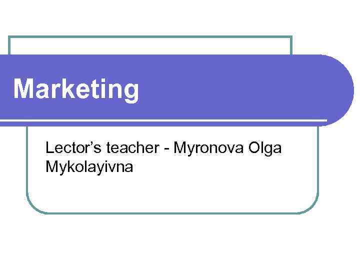 Marketing Lector’s teacher - Myronova Olga Mykolayivna 