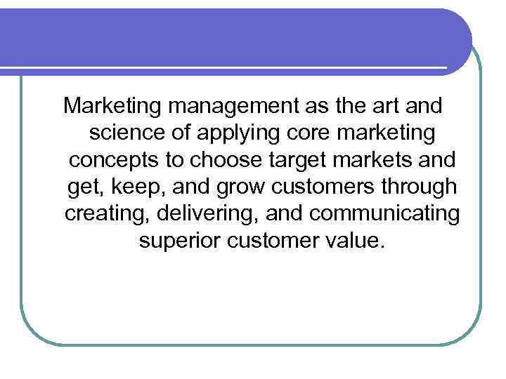 Marketing management as the art and science of applying core marketing concepts to choose