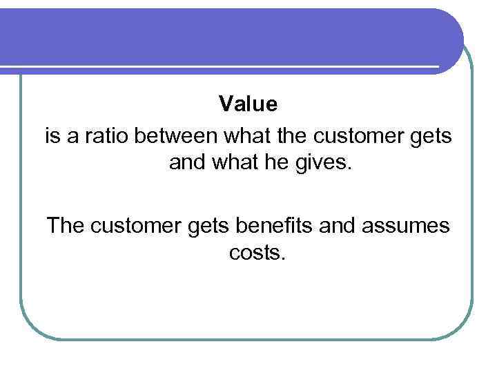 Value is a ratio between what the customer gets and what he gives. The