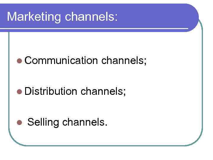 Marketing channels: l Communication l Distribution l channels; Selling channels. 