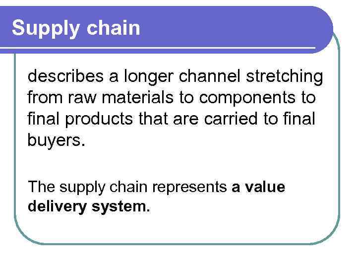 Supply chain describes a longer channel stretching from raw materials to components to final