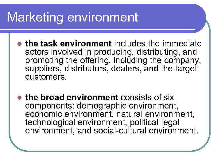 Marketing environment l the task environment includes the immediate actors involved in producing, distributing,