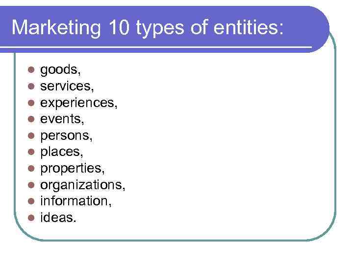 Marketing 10 types of entities: l l l l l goods, services, experiences, events,