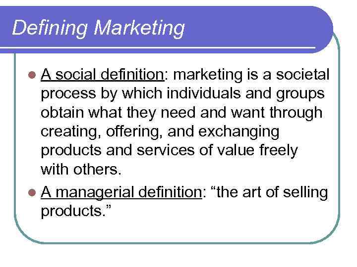 Defining Marketing l. A social definition: marketing is a societal process by which individuals