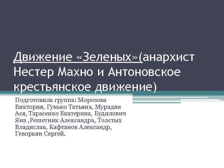 Движение «Зеленых» (анархист Нестер Махно и Антоновское крестьянское движение) Подготовила группа: Морозова Виктория, Гунько